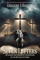 Seven Letters Detailing The Prophetic Framework of the Return of Christ - Gregory A Booker - 9781958475294