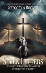 Seven Letters Detailing The Prophetic Framework of the Return of Christ - Gregory A Booker - 9781958475317