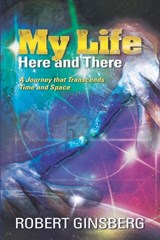 My Life: Here and There: A Journey that Transcends Time and Space - Robert Ginsberg - 9781958848982