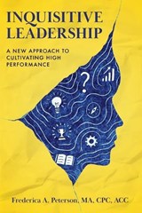 Inquisitive Leadership A New Approach to Cultivating High Performance - Frederica a Peterson - 9781959009306