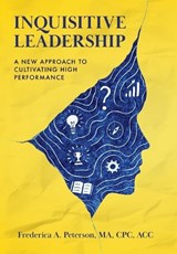 Inquisitive Leadership: A New Approach to Cultivating High Performance - Frederica a. Peterson - 9781959009313