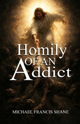 Homily of an Addict - Michael Francis Shane - 9781960104830