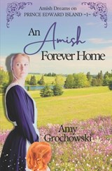An Amish Forever Home: Amish Dreams on Prince Edward Island, Book 1 - Amy Grochowski - 9781960449009