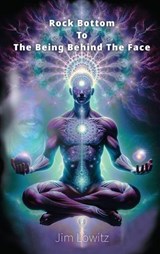Rock Bottom to the Being Behind the Face - Jim Lowitz - 9781960596901