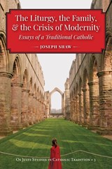 And the Crisis of Modernity  the Liturgy, the Family - Joseph Shaw - 9781960711144
