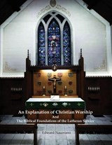 An Explanation of Christian Worship and the Biblical Foundations of the Lutheran Service - Edward Arthur Naumann - 9781960840523
