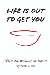 Life is Out to Get You: Talks on Zen Meditation and Practice - Ray Cicetti - 9781961043138