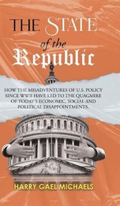 The State of The Republic: How the misadventures of U.S. policy since WWII have led to the quagmire of today's economic, social and political dis