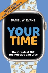 Your Time: (Special Edition for First Responders) The Greatest Gift You Receive and Give - Daniel W. Evans - 9781961614017