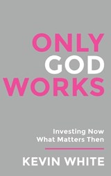 Only God Works Investing Now What Matters Then (B&W) - Kevin White - 9781961614253