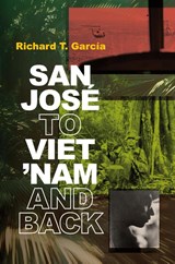 San José to Viet 'Nam and Back - Richard T. García - 9781961794016