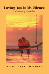 Loving You in My Silence A Collection of Love Poems - Isaie Zeek Mathias - 9781961861015