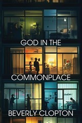 God in the Commonplace - Beverly Clopton - 9781962218887