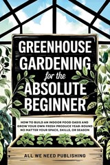 Greenhouse Gardening for the Absolute Beginner - All We Need Publishing ; Jaden Rivers - 9781962344043