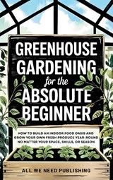 Greenhouse Gardening for the Absolute Beginner - All We Need Publishing ; Jaden Rivers - 9781962344050