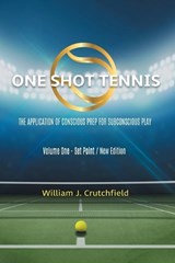 One Shot Tennis - The Application of Conscious Prep For Subconscious Play - William J Crutchfield - 9781962366540