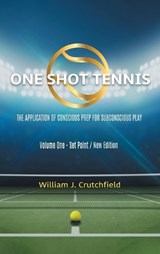 One Shot Tennis - The Application of Conscious Prep For Subconscious Play - William J Crutchfield - 9781962366557