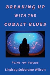 Breaking Up with the Cobalt Blues: Poems for Healing - Lindsay Soberano Wilson - 9781962374255