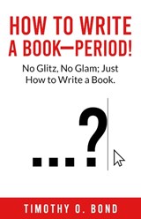 How to Write a Book--Period! - Timothy O Bond - 9781962783644
