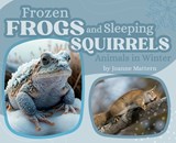 Frozen Frogs and Sleeping Squirrels: Animals in Winter - Joanne Mattern - 9781962981002
