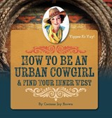 How To Be An Urban Cowgirl & Find Your Inner West - Corinne Joy Brown - 9781963117837
