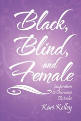 Black, Blind, and Female: Inspiration to Overcome Obstacles - Kari Kelley - 9781963254426