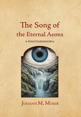 The Song of the Eternal Aeons: A Phantasmagoria - Johann M. Moser - 9781964001180