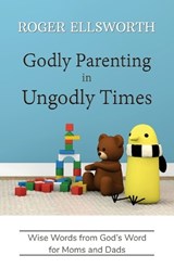 Godly Parenting in Ungodly Times - Roger Ellsworth - 9781964335049