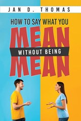 How to Say What You Mean Without Being Mean - Jan D. Thomas - 9781964362793