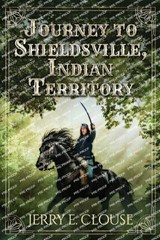 Journey to Shieldsville, Indian Territory - Jerry E Clouse - 9781964559001