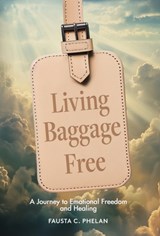 Living Baggage Free: Journey to Emotional Freedom and Healing - Fausta C. Phelan - 9781965235409