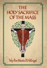The Holy Sacrifice of the Mass - Martin B. Hellriegel - 9781965303580