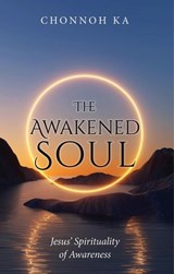 The Awakened Soul: Jesus’ Spirituality of Awareness - Chonnoh Ka - 9781965646656