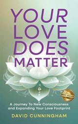 Your Love Does Matter: A Journey to New Consciousness and Expanding Your love Footprint - David Cunningham - 9781966395706