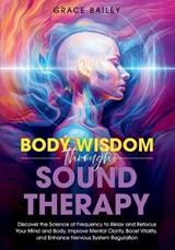 Body Wisdom through Sound Therapy - Grace Bailey - 9781966543060