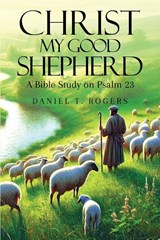 Christ My Good Shepherd - Daniel T. Rogers - 9781966840695