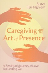 Caregiving and the Art of Presence - Sister Tue Nghiem - 9781967175130