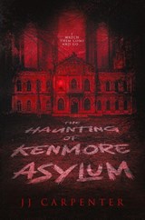 The Haunting of Kenmore Asylum - Jj Carpenter - 9781967547418