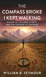 The Compass Broke, I Kept Walking - William B Seymour - 9781967587704