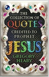 The Collection of Quotes Credited to Prophet Jesus - Gregory Heary - 9781967724086