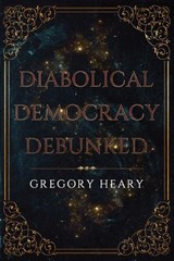 Diabolical Democracy Debunked - Gregory Heary - 9781967724307