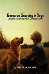 Resource Guarding in Dogs Understanding with Compassion - Sylvia Koczerzuk Cpdt Cdbc - 9781967767137