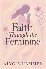 Faith Through the Feminine - Alycia Hammer - 9781968201043
