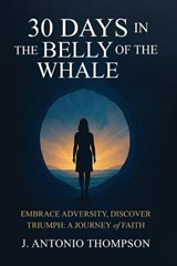 30 Days in the Belly of the Whale Embrace Adversity, Discover Triumph - J Antonio Thompson - 9781968809973
