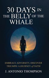 30 Days in the Belly of the Whale Embrace Adversity, Discover Triumph - J Antonio Thompson - 9781968809980