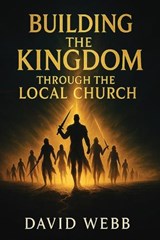 Building the Kingdom Through the Local Church - David S Webb - 9781968815066