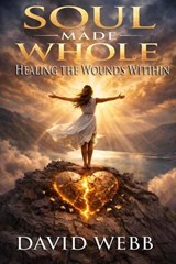 Soul Made Whole: Healing the Wounds Within - David S Webb - 9781968815202