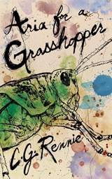 Aria for a Grasshopper - C. G. Rennie - 9781968972097