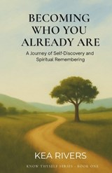 Becoming Who You Already Are, A Journey of Self-Discovery and Spiritual Remembering - Kea Rivers - 9781969507007