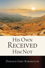 His Own Received Him Not - Donald Grey Barnhouse - 9781969723902